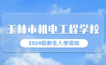 玉林市机电工程学校2024级新生入学须知