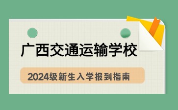 广西交通运输学校2024级新生入学报到指南