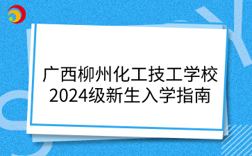 广西柳州化工技工学校2024级新生入学指南