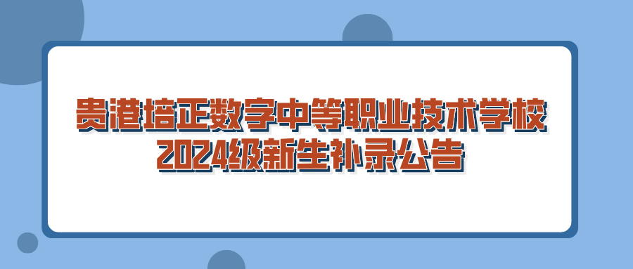 贵港培正数字中等职业技术学校2024级新生补录公告