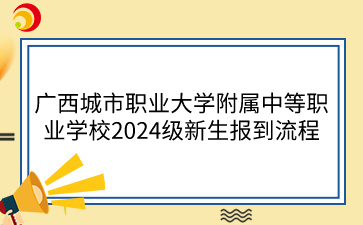 广西城市职业大学附属中等职业学校2024级新生报到流程