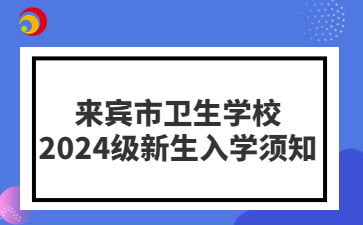 来宾市卫生学校2024级新生入学须知