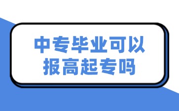 中专毕业可以报高起专吗？