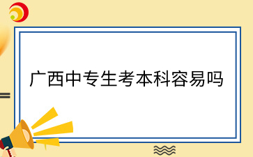 广西中专生考本科容易吗