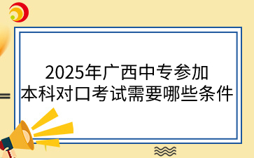 2025年广西中专参加本科对口考试需要哪些条件