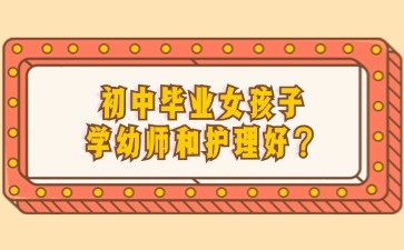 初中毕业女孩子学幼师和护理好？