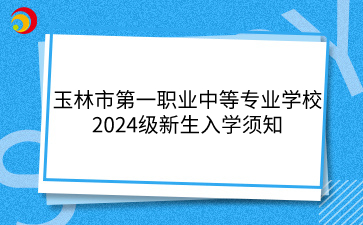 玉林市第一职业中等专业学校2024级新生入学须知