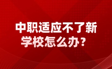 广西中职适应不了新学校怎么办？