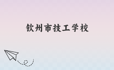 钦州市技工学校2024年新生入学须知