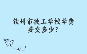 钦州市技工学校学费要交多少？