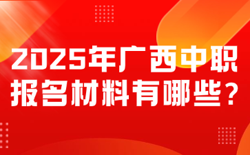 2025年广西中职报名材料有哪些?