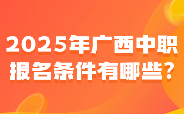 2025年广西中职报名条件有哪些?