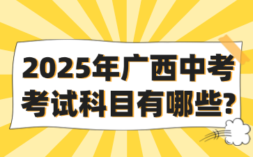 2025年广西中考考试科目有哪些?