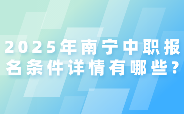 2025年南宁中职报名条件详情有哪些?