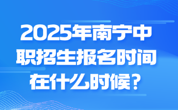 2025年南宁中职招生报名时间在什么时候?