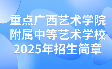 广西艺术学院附属中等艺术学校2025年招生简章