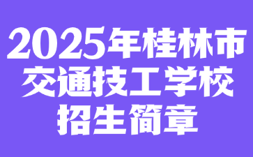 2025年桂林市交通技工学校招生简章