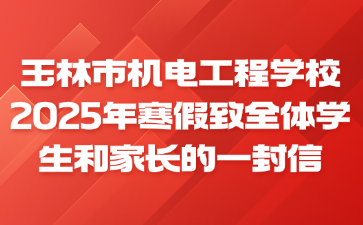 玉林市机电工程学校2025年寒假致全体学生和家长的一封信