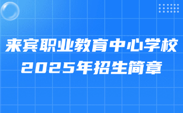 来宾职业教育中心学校2025年招生简章