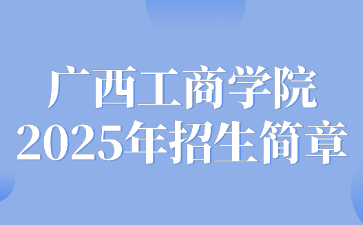 广西工商学院2025年招生简章