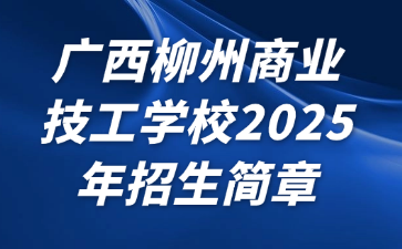 广西柳州商业技工学校2025年招生简章